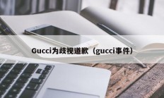 Gucci为歧视道歉（gucci事件）