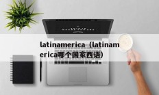 latinamerica（latinamerica哪个国家西语）