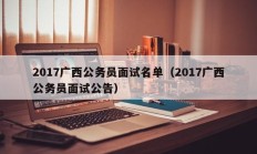 2017广西公务员面试名单（2017广西公务员面试公告）